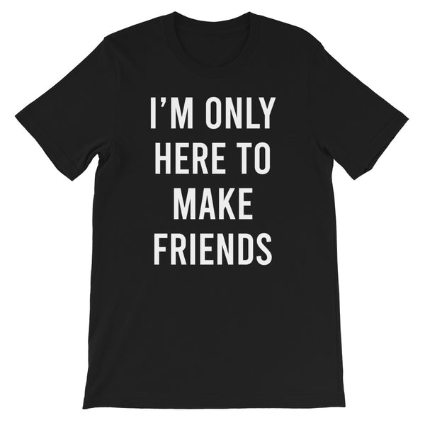 I'm only here to make friends - Short-Sleeve Unisex T-Shirt