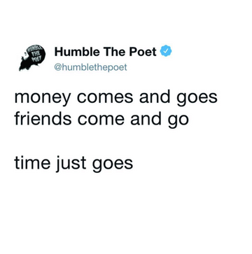 Money comes and goes, friends come and go.. time just goes