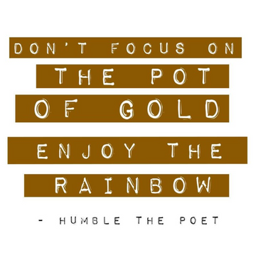 Don't Focus on the Pot of Gold, Enjoy the Rainbow