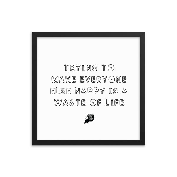 Trying to make everyone else happy is a waste of life - Framed poster