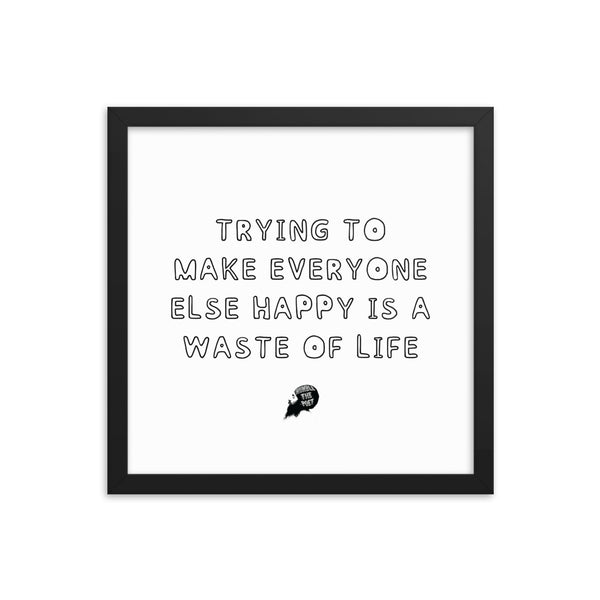 Trying to make everyone else happy is a waste of life - Framed poster