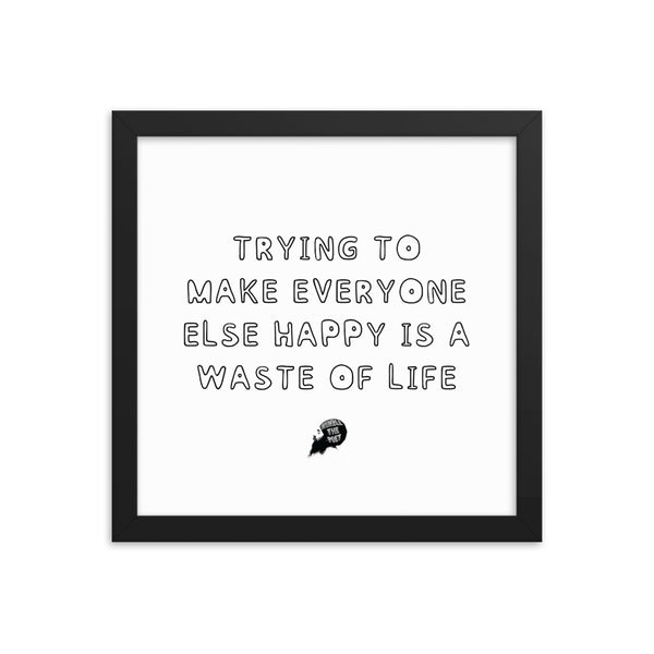 Trying to make everyone else happy is a waste of life - Framed poster