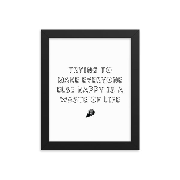 Trying to make everyone else happy is a waste of life - Framed poster