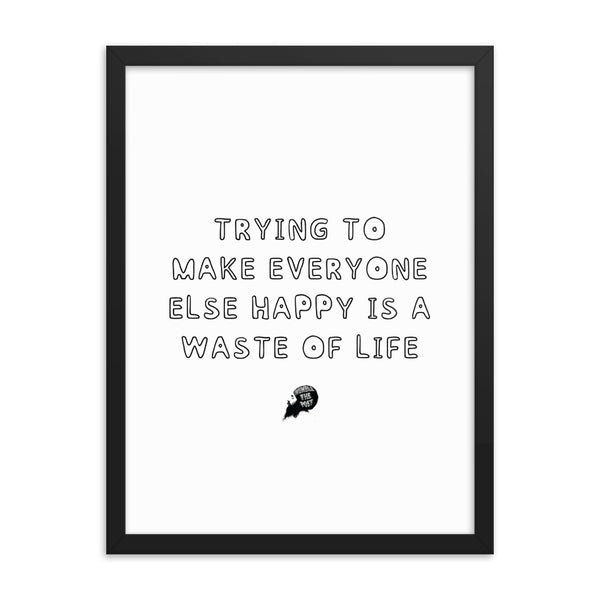 Trying to make everyone else happy is a waste of life - Framed poster
