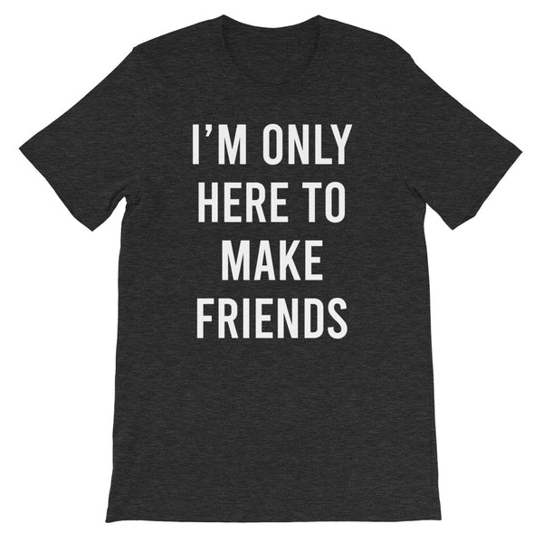 I'm only here to make friends - Short-Sleeve Unisex T-Shirt