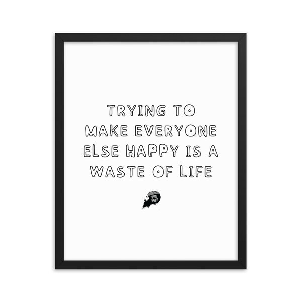 Trying to make everyone else happy is a waste of life - Framed poster