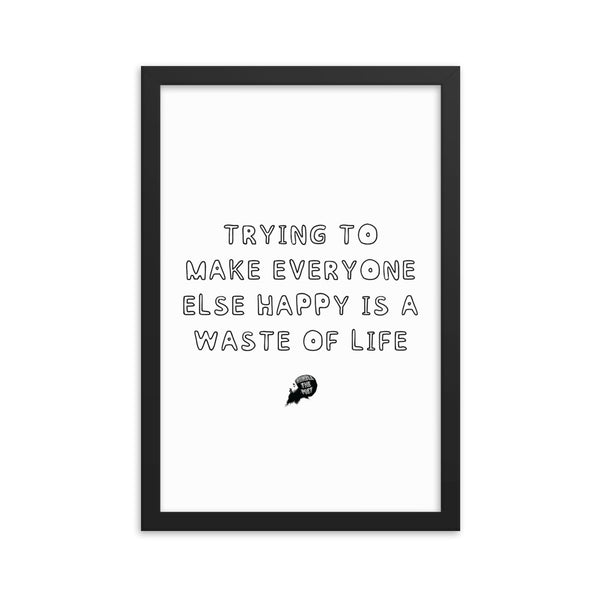 Trying to make everyone else happy is a waste of life - Framed poster