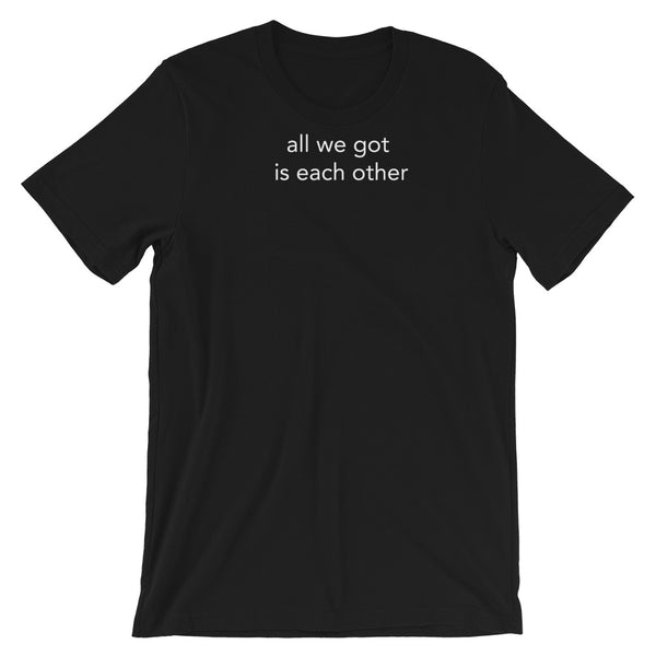 all we got is each other - Short-Sleeve Unisex T-Shirt