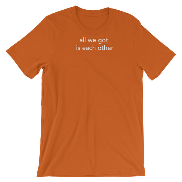 all we got is each other - Short-Sleeve Unisex T-Shirt